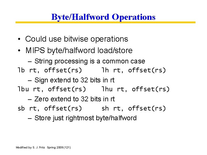 Byte/Halfword Operations • Could use bitwise operations • MIPS byte/halfword load/store – String processing