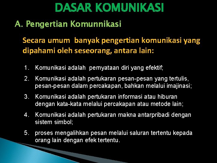 DASAR KOMUNIKASI A. Pengertian Komunnikasi Secara umum banyak pengertian komunikasi yang dipahami oleh seseorang,