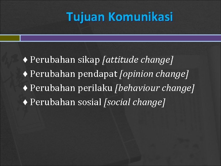 Tujuan Komunikasi ♦ Perubahan sikap [attitude change] ♦ Perubahan pendapat [opinion change] ♦ Perubahan