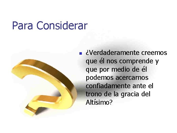 Para Considerar n ¿Verdaderamente creemos que él nos comprende y que por medio de