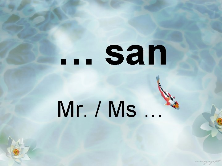 … san Mr. / Ms … 