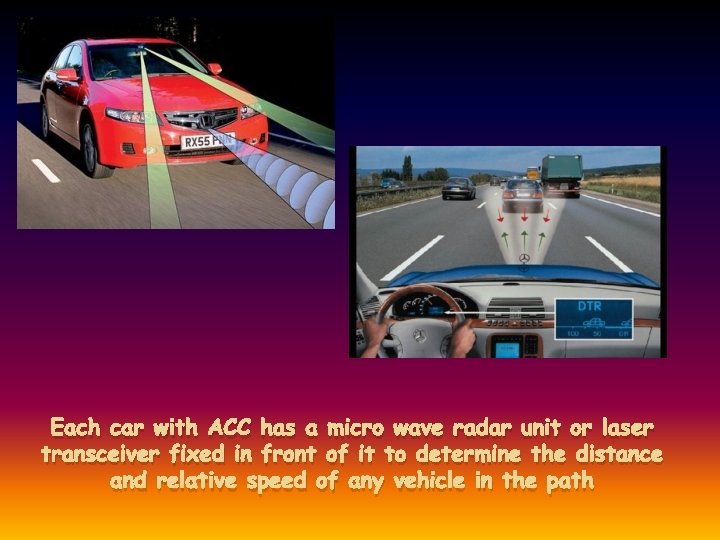 Each car with ACC has a micro wave radar unit or laser transceiver fixed