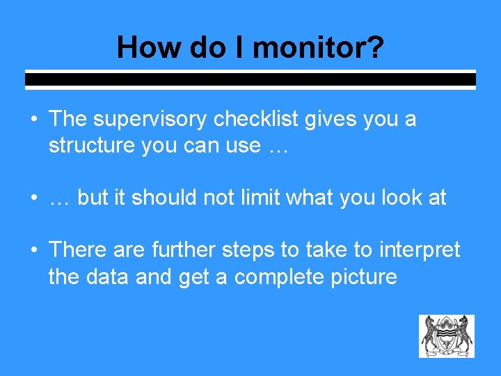 How do I monitor? • The supervisory checklist gives you a structure you can