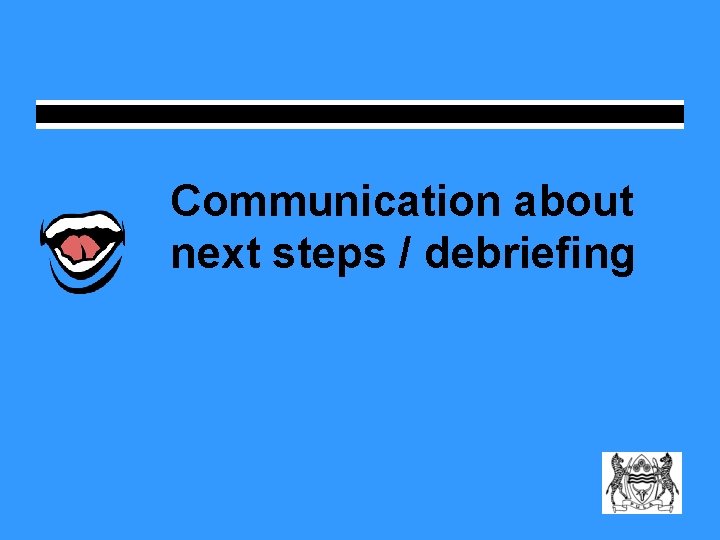 Communication about next steps / debriefing 