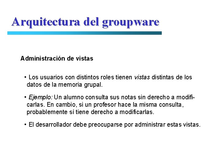 Arquitectura del groupware Administración de vistas • Los usuarios con distintos roles tienen vistas