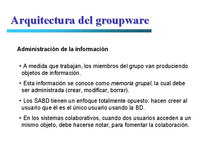 Arquitectura del groupware Administración de la información • A medida que trabajan, los miembros