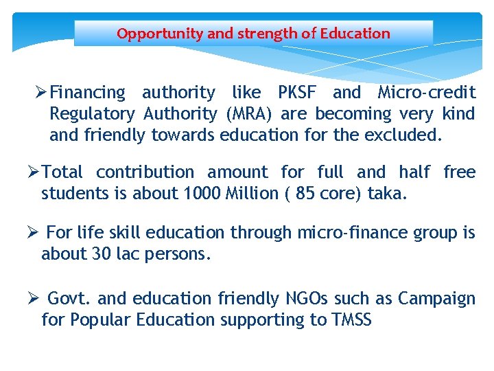 Opportunity and strength of Education Ø Financing authority like PKSF and Micro-credit Regulatory Authority