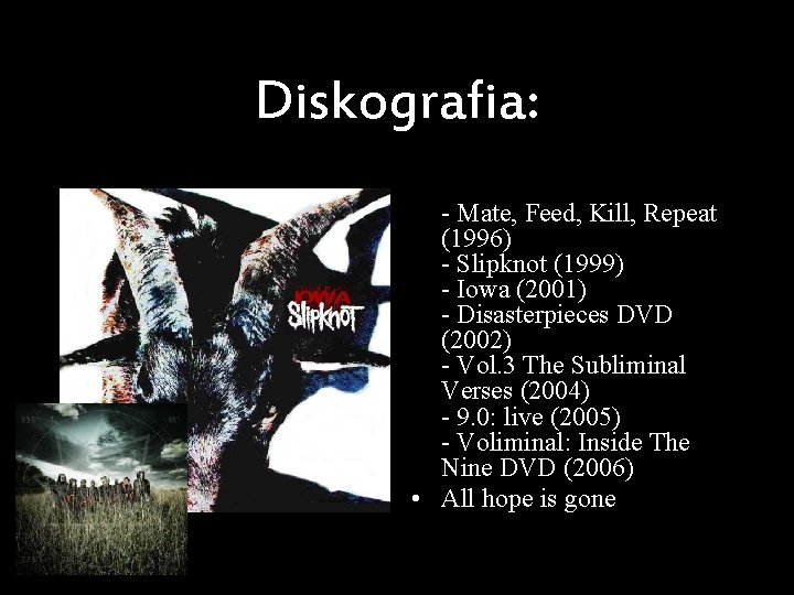 Diskografia: • - Mate, Feed, Kill, Repeat (1996) - Slipknot (1999) - Iowa (2001)