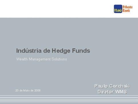 Indústria de Hedge Funds Wealth Management Solutions 20 de Maio de 2008 Paulo Corchaki