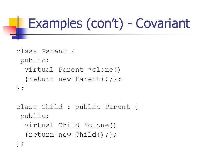 Examples (con’t) - Covariant class Parent { public: virtual Parent *clone() {return new Parent();