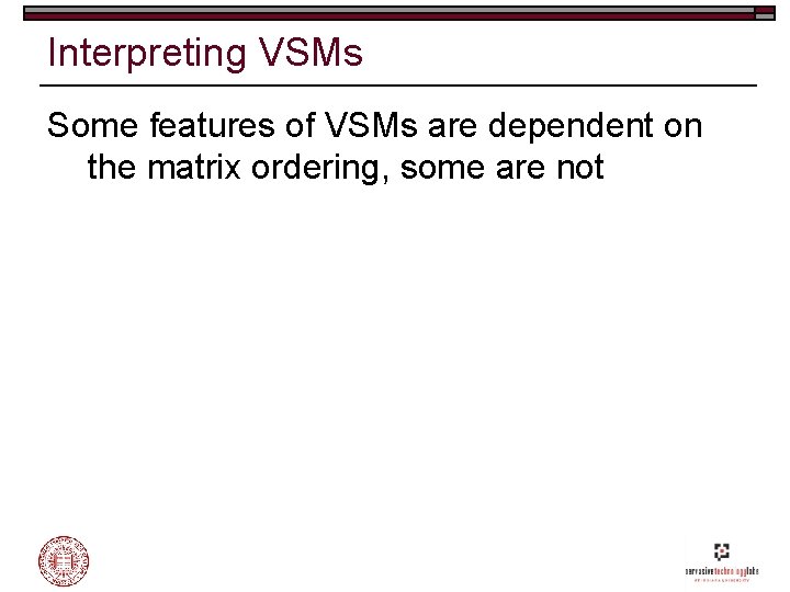 Interpreting VSMs Some features of VSMs are dependent on the matrix ordering, some are