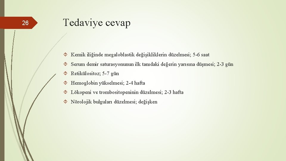 26 Tedaviye cevap Kemik iliğinde megaloblastik değişikliklerin düzelmesi; 5 -6 saat Serum demir saturasyonunun