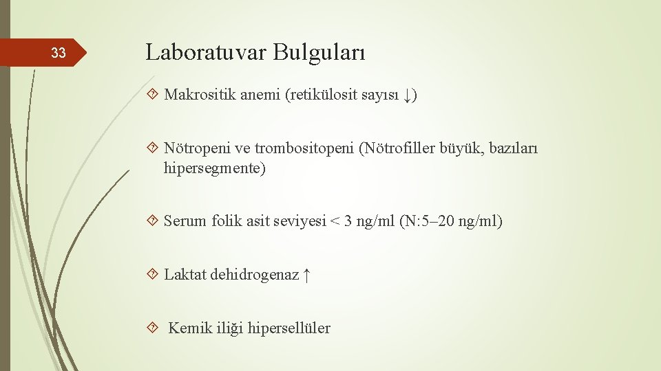 33 Laboratuvar Bulguları Makrositik anemi (retikülosit sayısı ↓) Nötropeni ve trombositopeni (Nötrofiller büyük, bazıları