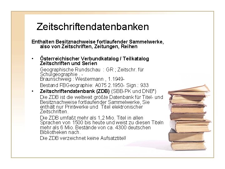  Zeitschriftendatenbanken Enthalten Besitznachweise fortlaufender Sammelwerke, also von Zeitschriften, Zeitungen, Reihen • • Österreichischer