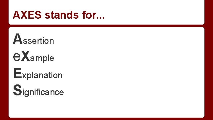 AXES stands for. . . Assertion e. Xample Explanation Significance 