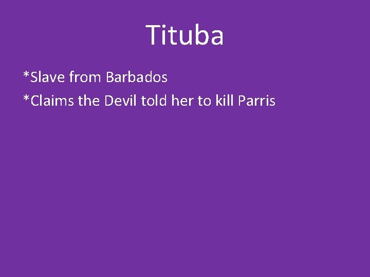 Tituba *Slave from Barbados *Claims the Devil told her to kill Parris 