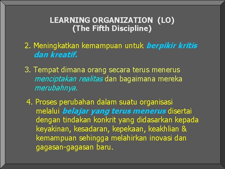 LEARNING ORGANIZATION (LO) (The Fifth Discipline) 2. Meningkatkan kemampuan untuk berpikir kritis dan kreatif. LEARNING ORGANIZATION (LO) (The Fifth Discipline) 2. Meningkatkan kemampuan untuk berpikir kritis dan kreatif.