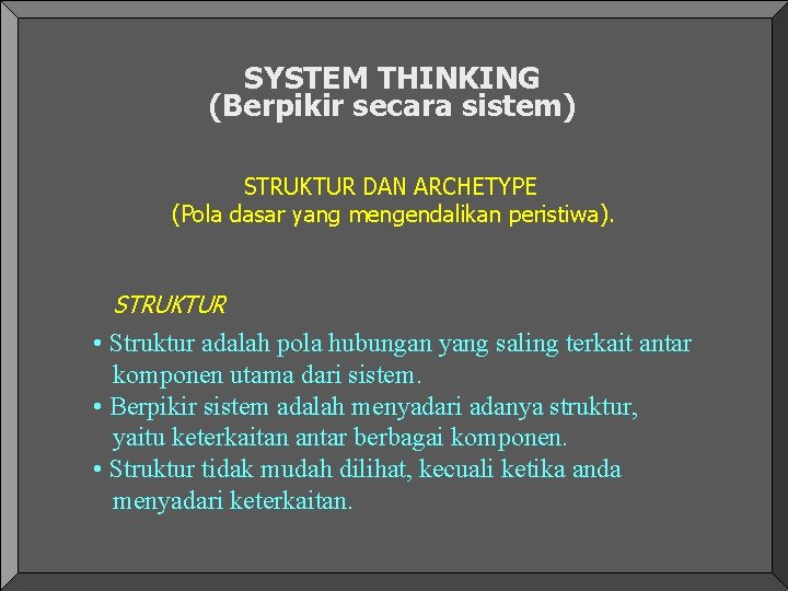 SYSTEM THINKING (Berpikir secara sistem) STRUKTUR DAN ARCHETYPE (Pola dasar yang mengendalikan peristiwa). STRUKTUR SYSTEM THINKING (Berpikir secara sistem) STRUKTUR DAN ARCHETYPE (Pola dasar yang mengendalikan peristiwa). STRUKTUR
