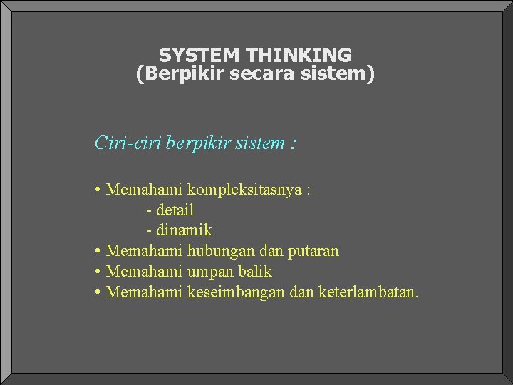 SYSTEM THINKING (Berpikir secara sistem) Ciri-ciri berpikir sistem : • Memahami kompleksitasnya : - SYSTEM THINKING (Berpikir secara sistem) Ciri-ciri berpikir sistem : • Memahami kompleksitasnya : -