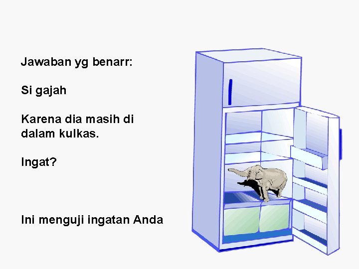 Jawaban yg benarr: Si gajah Karena dia masih di dalam kulkas. Ingat? Ini menguji Jawaban yg benarr: Si gajah Karena dia masih di dalam kulkas. Ingat? Ini menguji