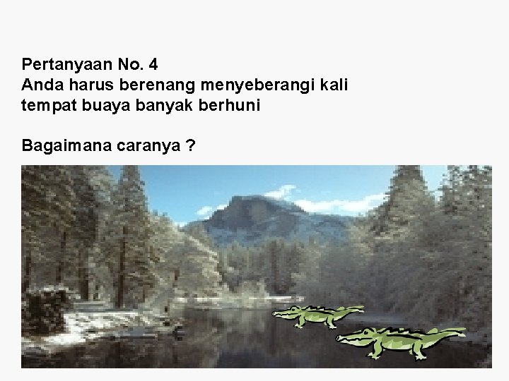 Pertanyaan No. 4 Anda harus berenang menyeberangi kali tempat buaya banyak berhuni Bagaimana caranya Pertanyaan No. 4 Anda harus berenang menyeberangi kali tempat buaya banyak berhuni Bagaimana caranya
