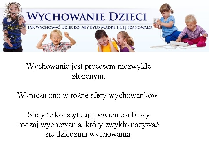 Wychowanie jest procesem niezwykle złożonym. Wkracza ono w różne sfery wychowanków. Sfery te konstytuują