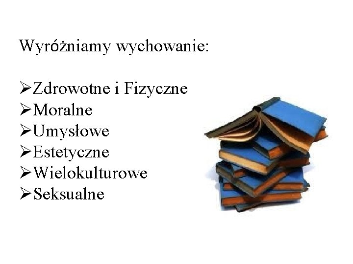 Wyróżniamy wychowanie: ØZdrowotne i Fizyczne ØMoralne ØUmysłowe ØEstetyczne ØWielokulturowe ØSeksualne 