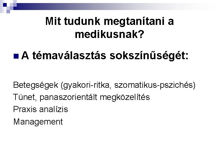 Mit tudunk megtanítani a medikusnak? n. A témaválasztás sokszínűségét: Betegségek (gyakori-ritka, szomatikus-pszichés) Tünet, panaszorientált