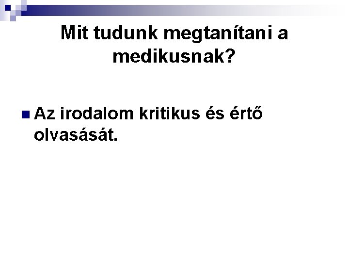 Mit tudunk megtanítani a medikusnak? n Az irodalom kritikus és értő olvasását. 