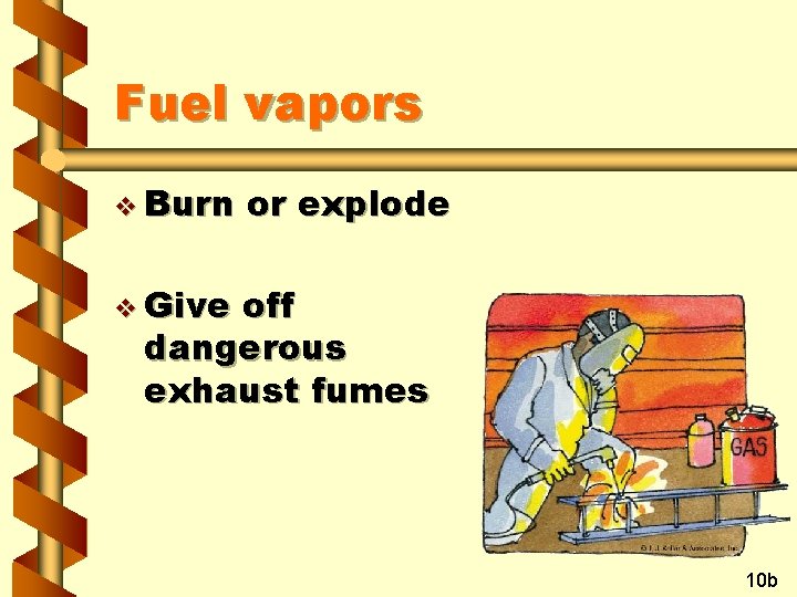 Fuel vapors v Burn or explode v Give off dangerous exhaust fumes 10 b