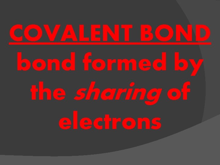 COVALENT BOND bond formed by the sharing of electrons 