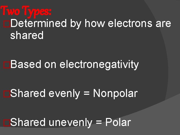 Two Types: �Determined by how electrons are shared �Based on electronegativity �Shared evenly =