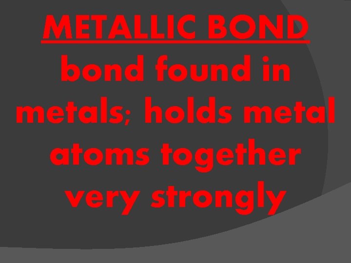 METALLIC BOND bond found in metals; holds metal atoms together very strongly 