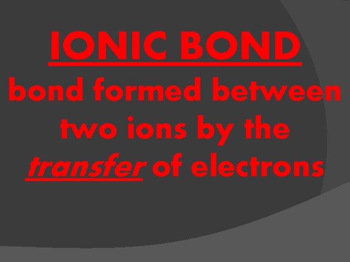 IONIC BOND bond formed between two ions by the transfer of electrons 