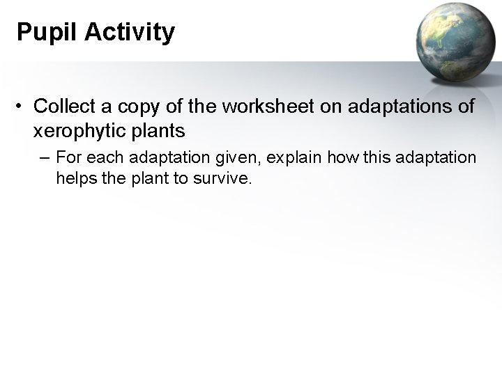 Pupil Activity • Collect a copy of the worksheet on adaptations of xerophytic plants