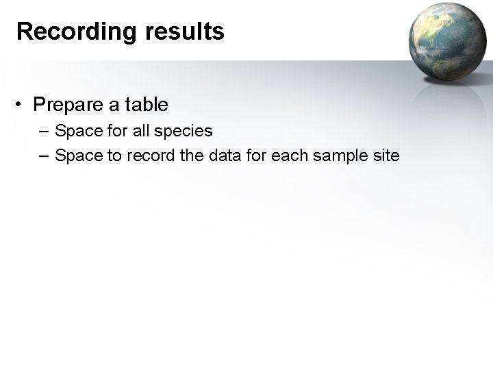 Recording results • Prepare a table – Space for all species – Space to