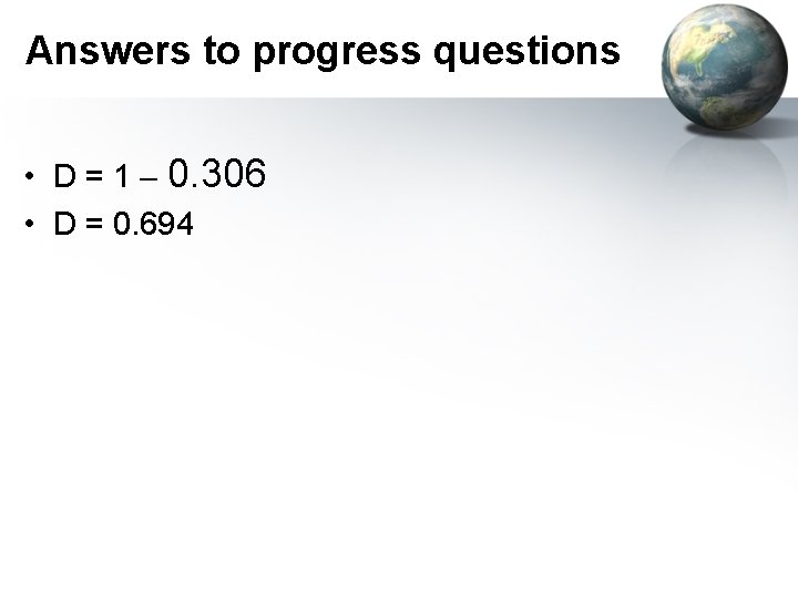 Answers to progress questions • D = 1 – 0. 306 • D =