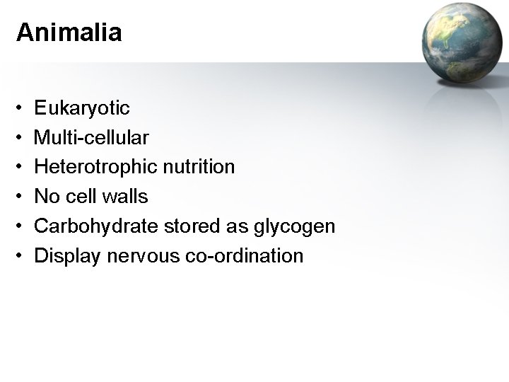 Animalia • • • Eukaryotic Multi-cellular Heterotrophic nutrition No cell walls Carbohydrate stored as