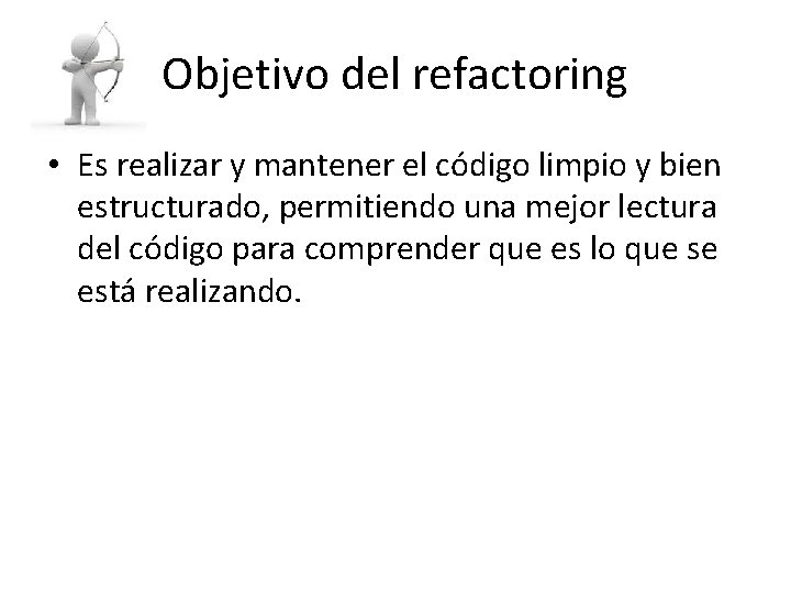 Objetivo del refactoring • Es realizar y mantener el código limpio y bien estructurado,