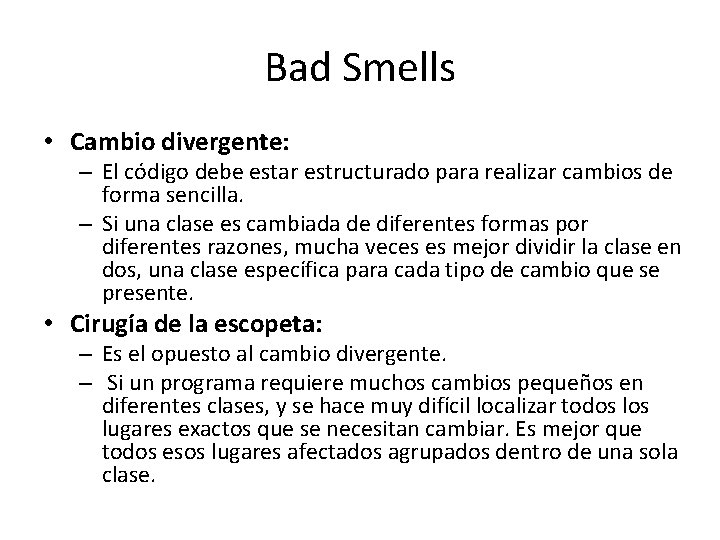 Bad Smells • Cambio divergente: – El código debe estar estructurado para realizar cambios