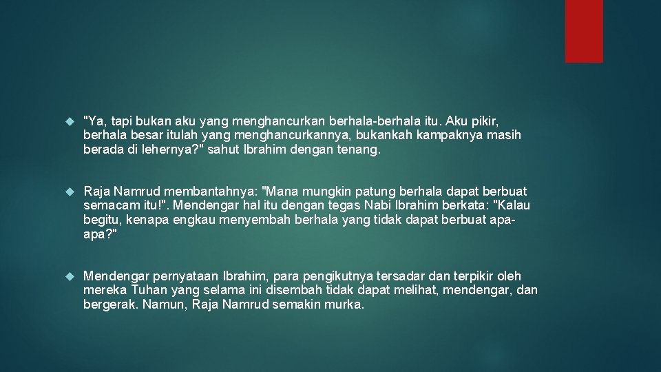  "Ya, tapi bukan aku yang menghancurkan berhala-berhala itu. Aku pikir, berhala besar itulah