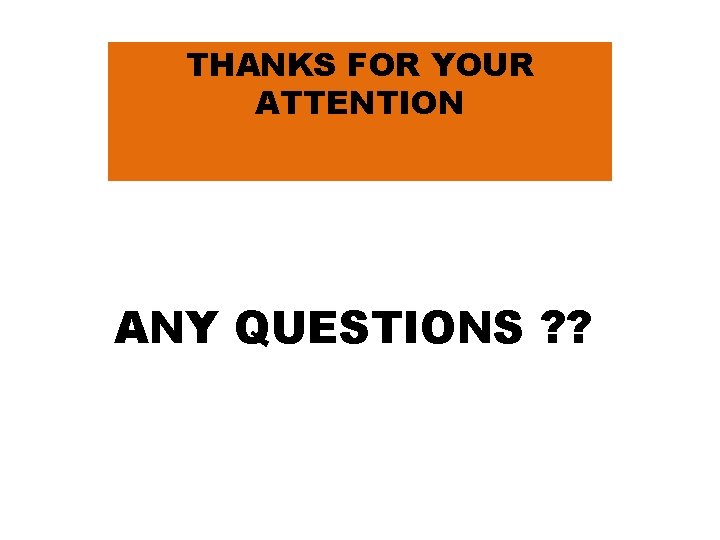 THANKS FOR YOUR ATTENTION ANY QUESTIONS ? ? 