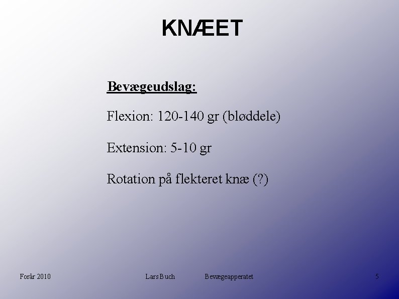 KNÆET Bevægeudslag: Flexion: 120 -140 gr (bløddele) Extension: 5 -10 gr Rotation på flekteret