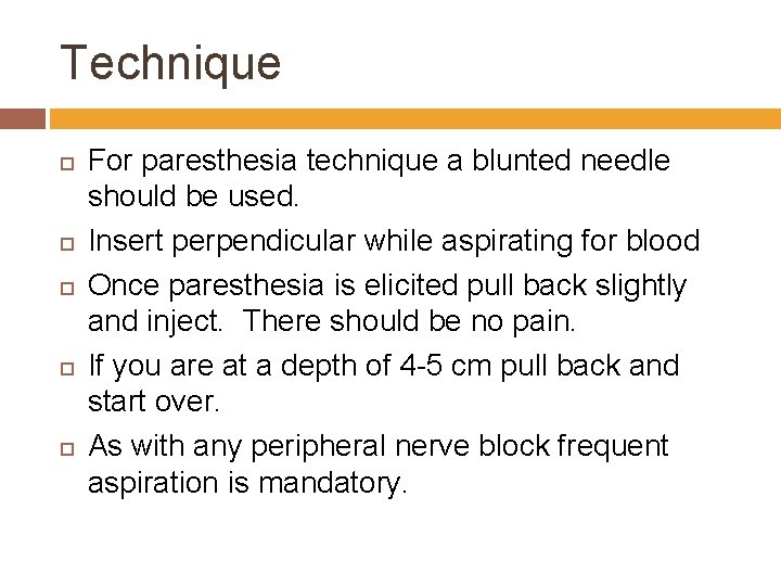 Technique For paresthesia technique a blunted needle should be used. Insert perpendicular while aspirating