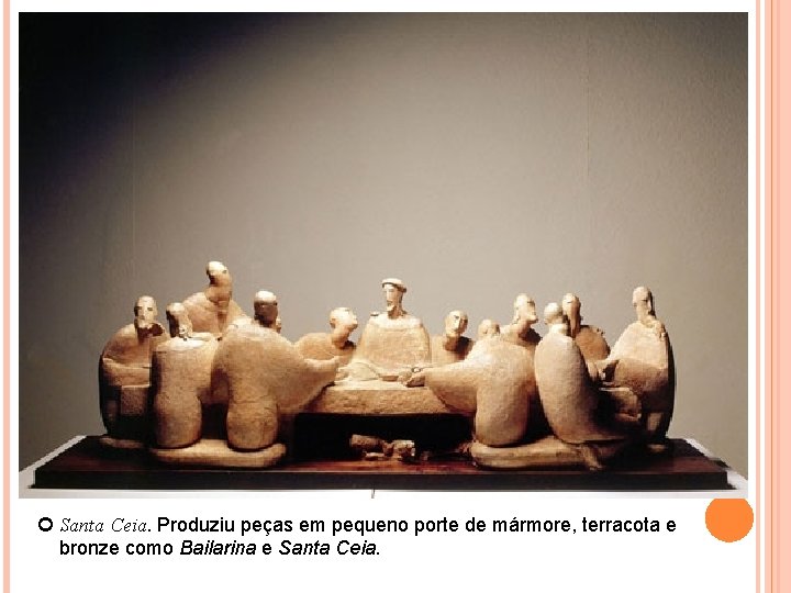  Santa Ceia. Produziu peças em pequeno porte de mármore, terracota e bronze como