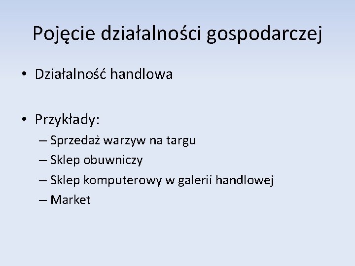 Pojęcie działalności gospodarczej • Działalność handlowa • Przykłady: – Sprzedaż warzyw na targu –