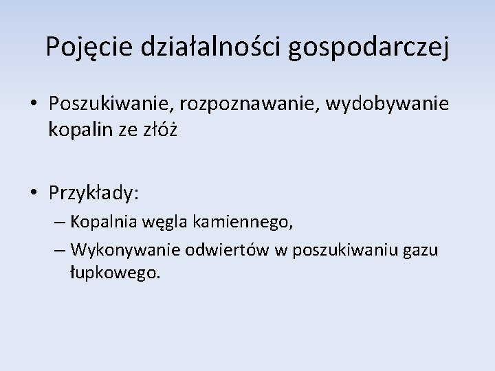 Pojęcie działalności gospodarczej • Poszukiwanie, rozpoznawanie, wydobywanie kopalin ze złóż • Przykłady: – Kopalnia