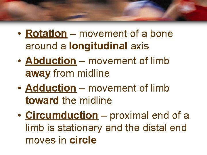  • Rotation – movement of a bone around a longitudinal axis • Abduction