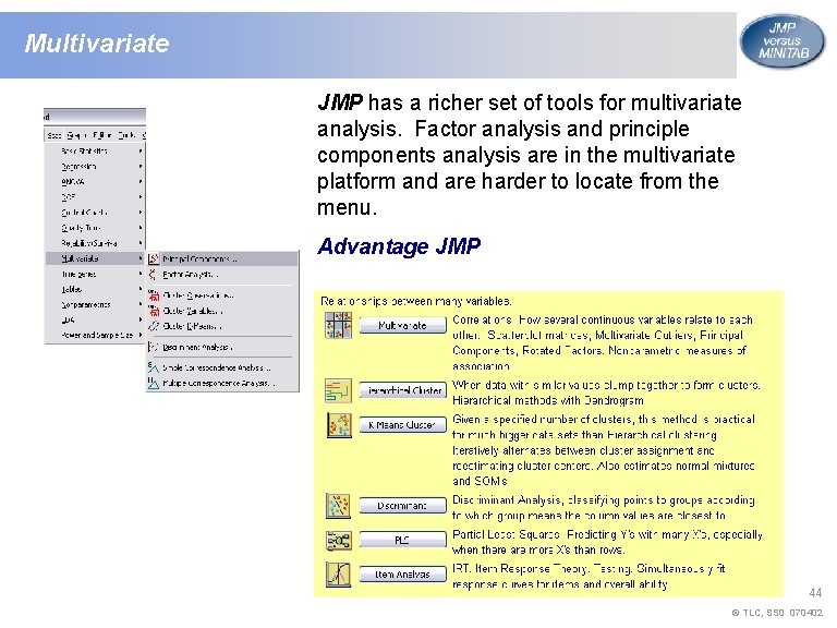 Multivariate JMP has a richer set of tools for multivariate analysis. Factor analysis and