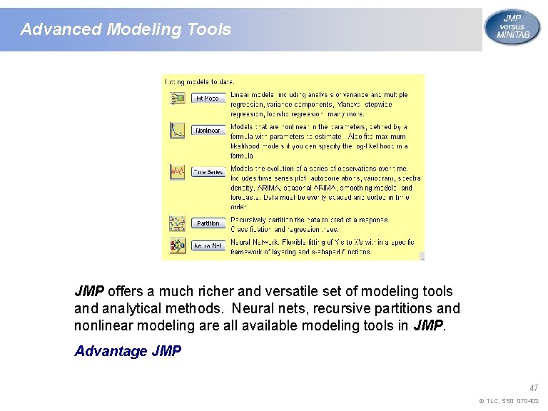 Advanced Modeling Tools JMP offers a much richer and versatile set of modeling tools Advanced Modeling Tools JMP offers a much richer and versatile set of modeling tools